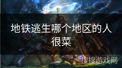 地铁逃生哪个地区的人很菜