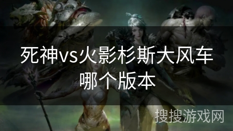 死神vs火影杉斯大风车哪个版本
