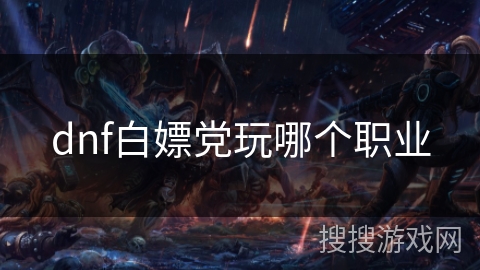 dnf白嫖党玩哪个职业