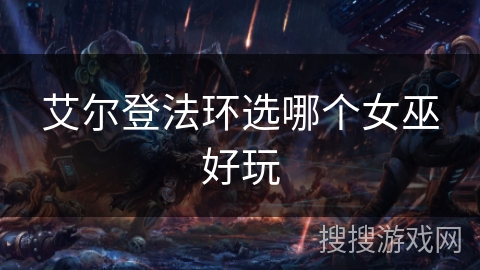 艾尔登法环选哪个女巫好玩 艾尔登法环选哪个女巫好玩
