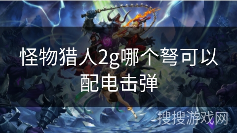 怪物猎人2g哪个弩可以配电击弹