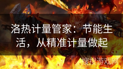 洛热计量管家：节能生活，从精准计量做起