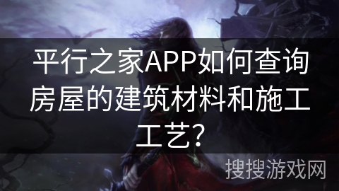 平行之家APP如何查询房屋的建筑材料和施工工艺？