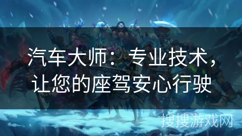 汽车大师：专业技术，让您的座驾安心行驶