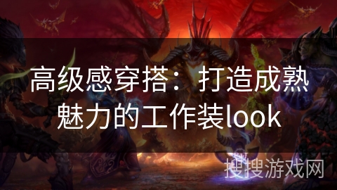 高级感穿搭：打造成熟魅力的工作装look