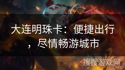 大连明珠卡：便捷出行，尽情畅游城市