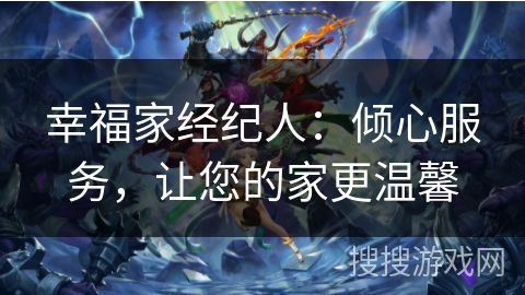 幸福家经纪人：倾心服务，让您的家更温馨