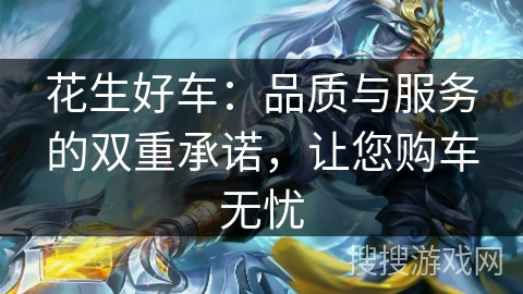 花生好车：品质与服务的双重承诺，让您购车无忧