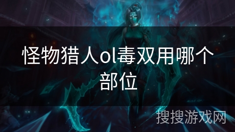 怪物猎人ol毒双用哪个部位