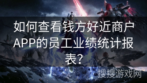 如何查看钱方好近商户APP的员工业绩统计报表？