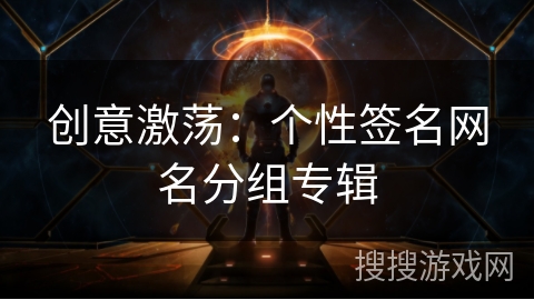 创意激荡:个性签名网名分组专辑 创意激荡:个性签名网名分组专辑