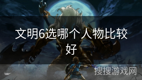 文明6选哪个人物比较好