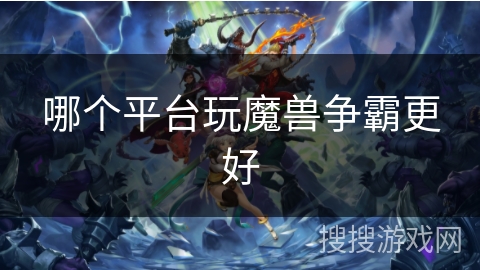 哪个平台玩魔兽争霸更好