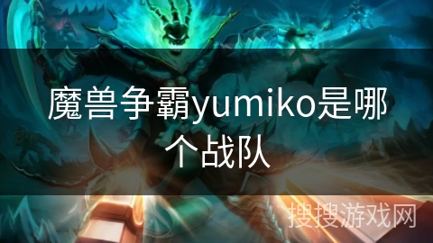 魔兽争霸yumiko是哪个战队 魔兽争霸yumiko是哪个战队