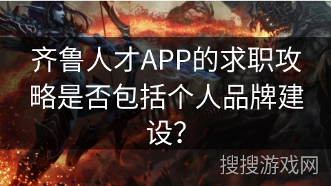 齐鲁人才APP的求职攻略是否包括个人品牌建设？