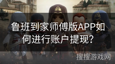 鲁班到家师傅版APP如何进行账户提现？