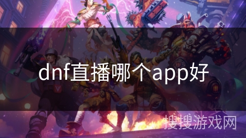 dnf直播哪个app好 dnf直播哪个app好