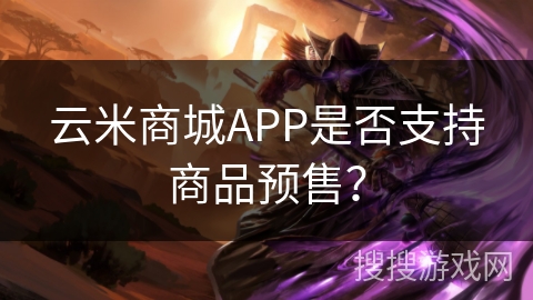 云米商城APP是否支持商品预售？