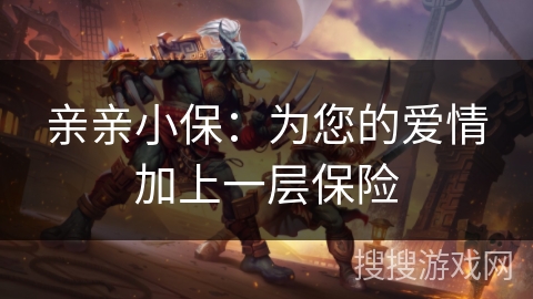 亲亲小保：为您的爱情加上一层保险