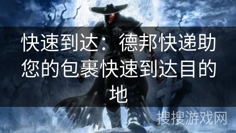 快速到达:德邦快递助您的包裹快速到达目的地 快速到达:德邦快递助您的包裹快速到达目的地