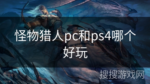 怪物猎人pc和ps4哪个好玩