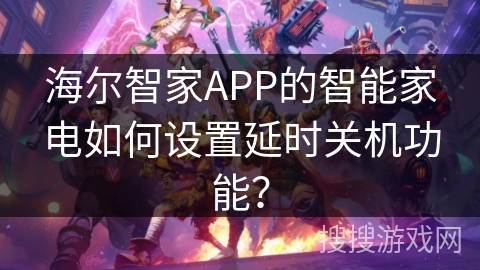 海尔智家APP的智能家电如何设置延时关机功能？