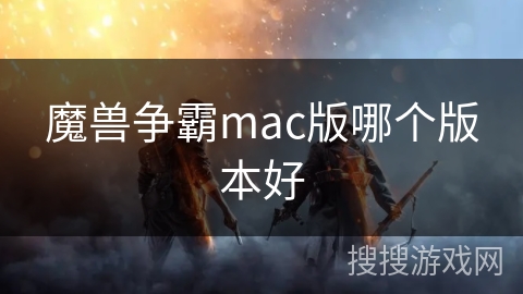 魔兽争霸mac版哪个版本好 魔兽争霸mac版哪个版本好