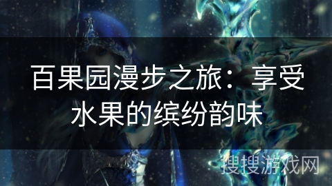 百果园漫步之旅：享受水果的缤纷韵味