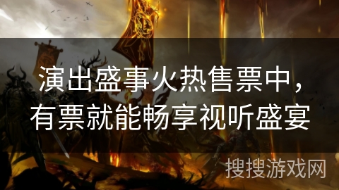 演出盛事火热售票中,有票就能畅享视听盛宴 演出盛事火热售票中,有票就能畅享视听盛宴