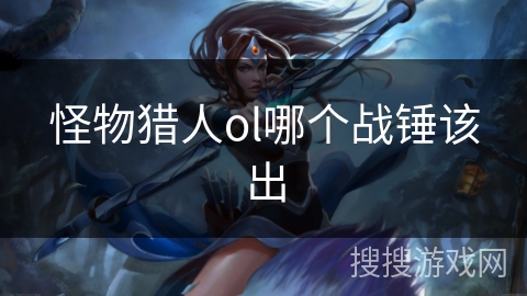 怪物猎人ol哪个战锤该出