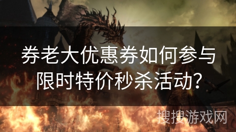 券老大优惠券如何参与限时特价秒杀活动？