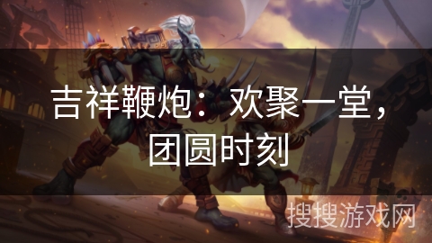 吉祥鞭炮：欢聚一堂，团圆时刻