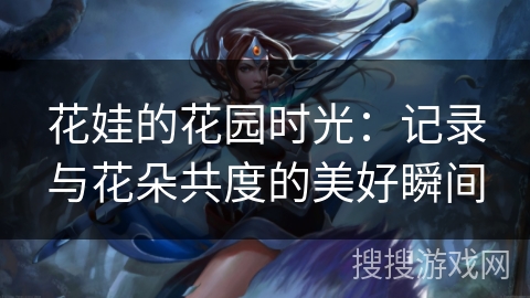 花娃的花园时光：记录与花朵共度的美好瞬间