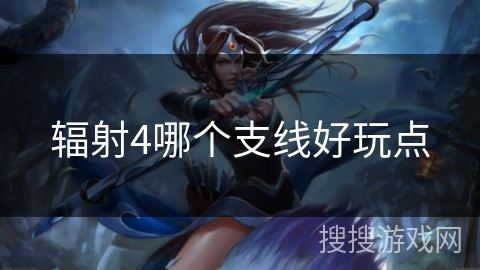 辐射4哪个支线好玩点 辐射4哪个支线好玩点