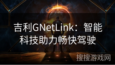 吉利GNetLink：智能科技助力畅快驾驶