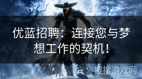 优蓝招聘：连接您与梦想工作的契机！