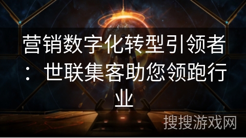 营销数字化转型引领者：世联集客助您领跑行业