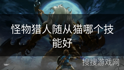 怪物猎人随从猫哪个技能好