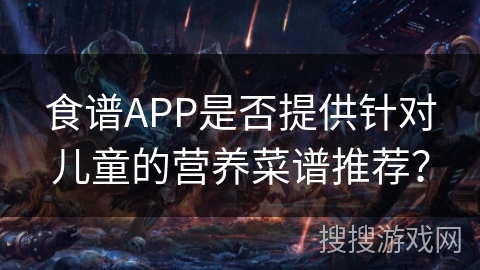 食谱APP是否提供针对儿童的营养菜谱推荐？