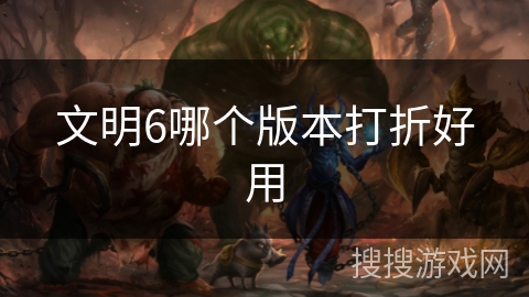 文明6哪个版本打折好用 文明6哪个版本打折好用