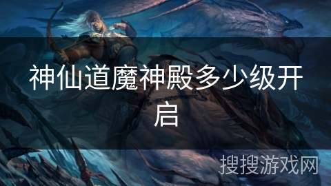 神仙道魔神殿多少级开启