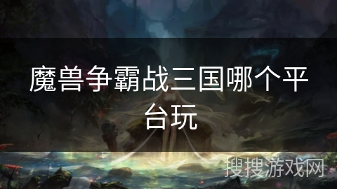 魔兽争霸战三国哪个平台玩