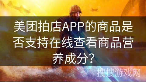 美团拍店APP的商品是否支持在线查看商品营养成分？