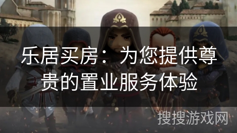乐居买房：为您提供尊贵的置业服务体验