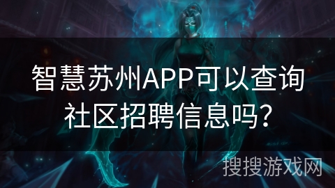 智慧苏州APP可以查询社区招聘信息吗？