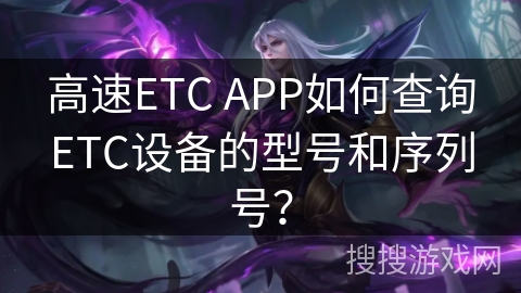 高速ETC APP如何查询ETC设备的型号和序列号？