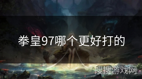 拳皇97哪个更好打的 拳皇97哪个更好打的