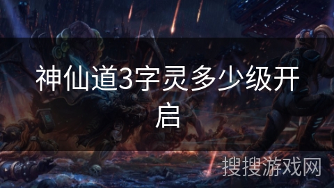 神仙道3字灵多少级开启
