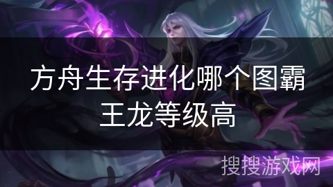 方舟生存进化哪个图霸王龙等级高 方舟生存进化哪个图霸王龙等级高