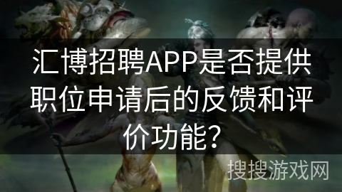 汇博招聘APP是否提供职位申请后的反馈和评价功能？
